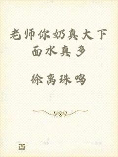 老师你奶真大下面水真多
