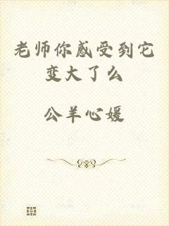 老师你感受到它变大了么