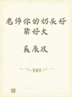 老师你的奶头好紧好大