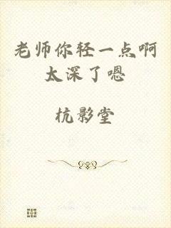老师你轻一点啊太深了嗯