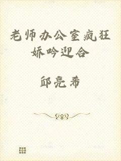 老师办公室疯狂娇吟迎合