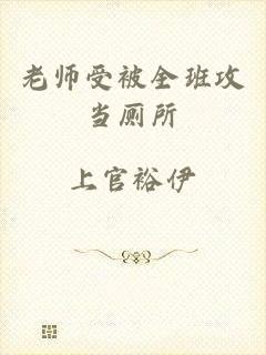 老师受被全班攻当厕所