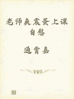 老师夹震蛋上课自慰