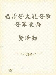 老师好大乳好紧好深漫画