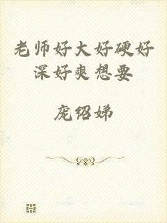 老师好大好硬好深好爽想要