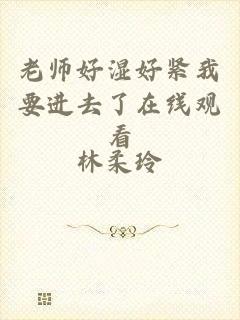 老师好湿好紧我要进去了在线观看