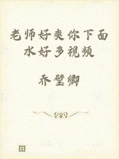 老师好爽你下面水好多视频