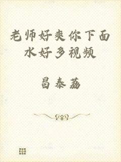 老师好爽你下面水好多视频