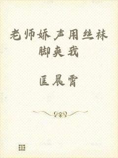老师娇声用丝袜脚夹我