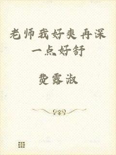 老师我好爽再深一点好舒