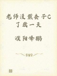 老师没戴套子C了我一天