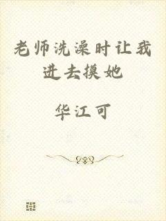 老师洗澡时让我进去摸她