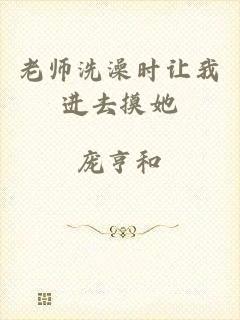 老师洗澡时让我进去摸她