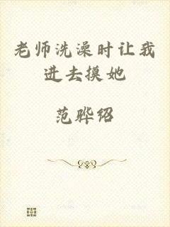 老师洗澡时让我进去摸她
