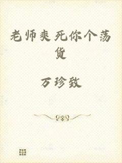 老师爽死你个荡货