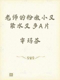 老师的粉嫩小又紧水又多A片
