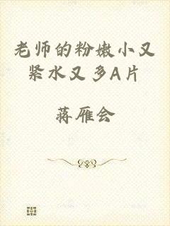 老师的粉嫩小又紧水又多A片