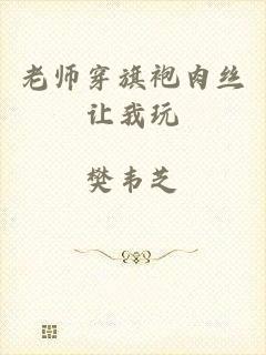 老师穿旗袍肉丝让我玩