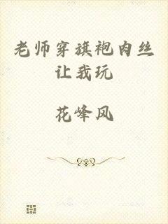 老师穿旗袍肉丝让我玩