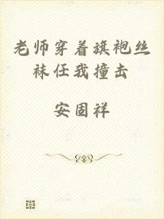 老师穿着旗袍丝袜任我撞击