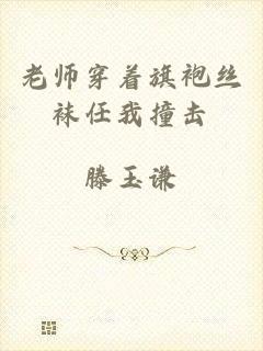 老师穿着旗袍丝袜任我撞击