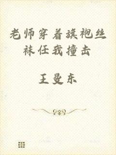 老师穿着旗袍丝袜任我撞击
