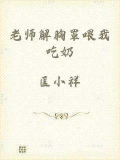 老师解胸罩喂我吃奶