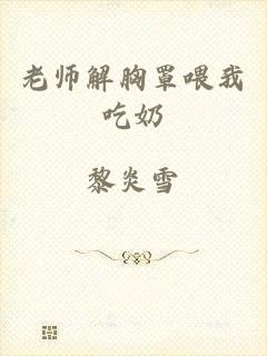 老师解胸罩喂我吃奶