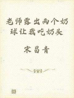 老师露出两个奶球让我吃奶头