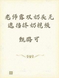 老师露双奶头无遮挡挤奶视频