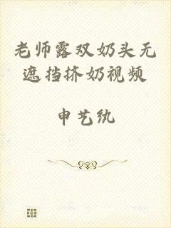 老师露双奶头无遮挡挤奶视频