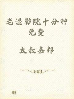 老湿影院十分钟免费