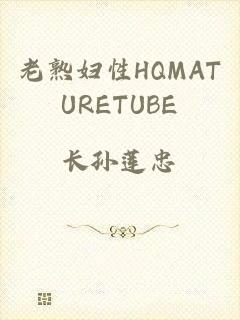 老熟妇性HQMATURETUBE