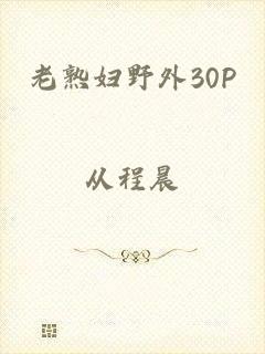 老熟妇野外30P