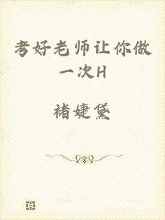 考好老师让你做一次H