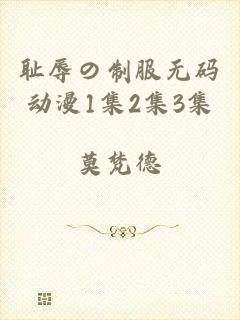 耻辱の制服无码动漫1集2集3集