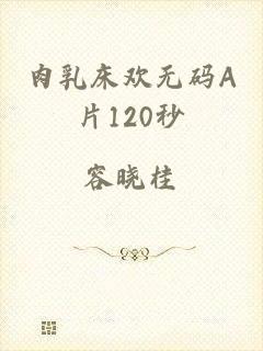 肉乳床欢无码A片120秒