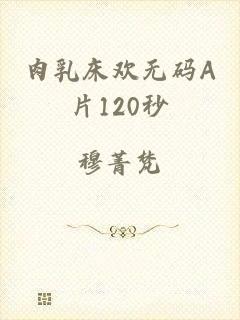 肉乳床欢无码A片120秒