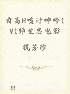 肉高H喷汁呻吟1V1师生恋电影