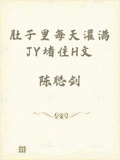 肚子里每天灌满JY堵住H文
