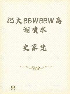 肥大BBWBBW高潮喷水