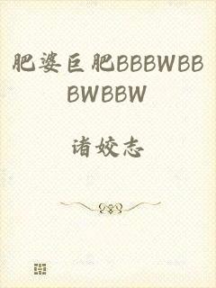 肥婆巨肥BBBWBBBWBBW