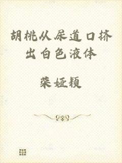 胡桃从尿道口挤出白色液体