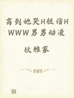 脔到她哭H粗话HWWW男男动漫