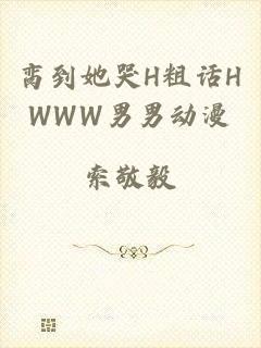 脔到她哭H粗话HWWW男男动漫
