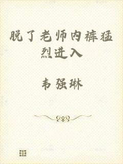 脱了老师内裤猛烈进入
