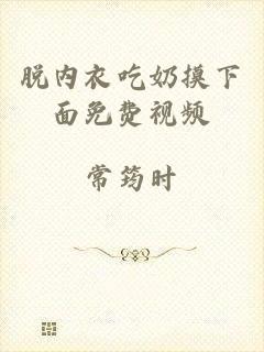 脱内衣吃奶摸下面免费视频