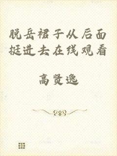 脱岳裙子从后面挺进去在线观看