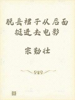 脱岳裙子从后面挺进去电影