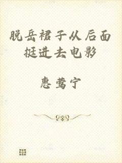 脱岳裙子从后面挺进去电影